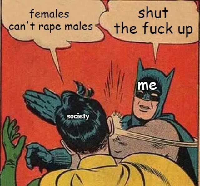 shut females cant rape males the fuck up Lme SOciety