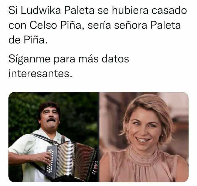 Si Ludwika Paleta se hubiera casado con Celso Piña sería señora Paleta de Piña. Síganme para más datos interesantes.