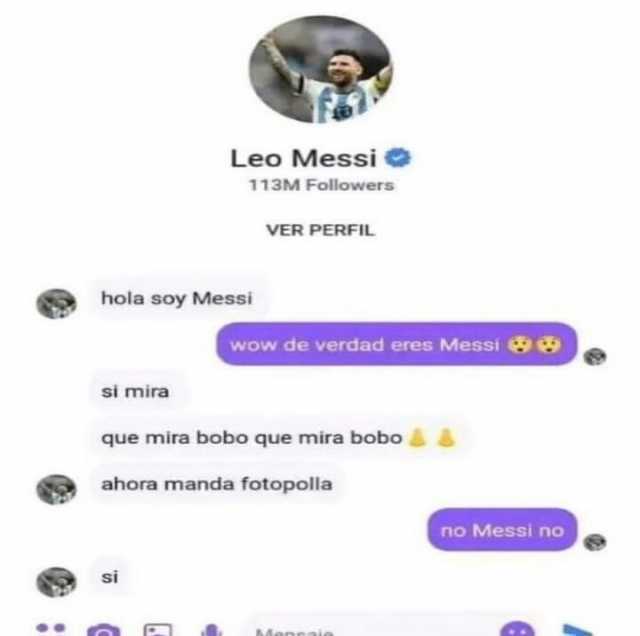 si mira Leo Messi hola soy Messi 113M Followers si VER PERFIL wow de verdad eres Messi que mira bobo que mira bobo&& ahora manda fotopolla no Messi no