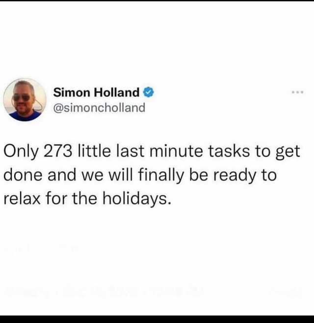 Simon Holland @simoncholland Only 273little last minute tasks to get done and we will finally be ready to relax for the holidays.