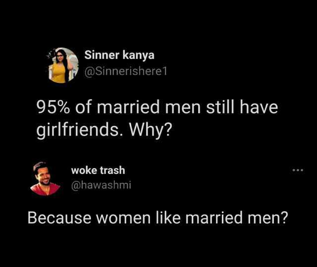 Sinner kanya @Sinnerishere 1 95% of married men still have girlfriends. Why woke trash @hawashmi Because women like married men