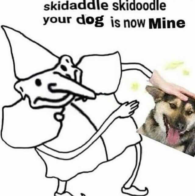 skidaddle skidoodle your dog is now Mine 