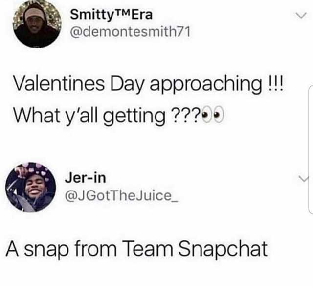 SmittyTMEra @demontesmith71 Valentines Day approaching! What yall getting 99 Jer-in @JGotTheJuice A snap from Team Snapchat