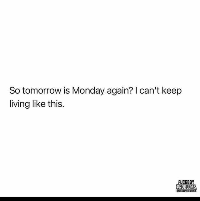 So tomorrow is Monday again I cant keep living like this. FUCKBOY PROBLEMS ofuckboyproblem.s