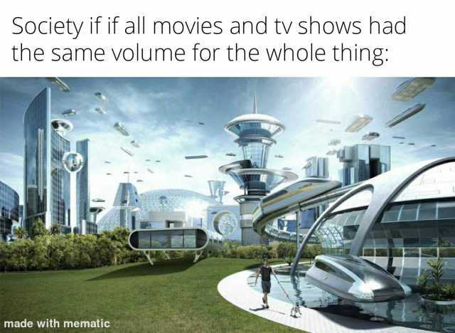 Society if if all movies and tv shows had the same volume for the whole thing made with mematic
