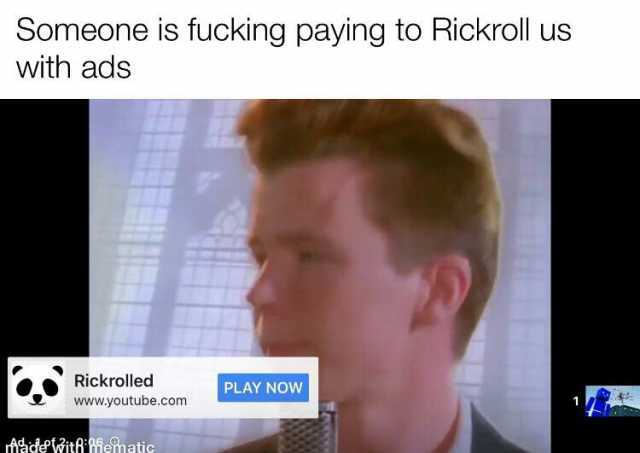 Someone is fucking paying to Rickroll us with ads Rickrolled PLAY NOW www.youtube.com Meinfi isfnatig