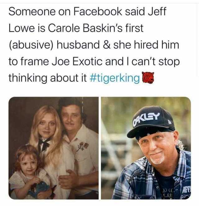 Someone on Facebook said Jeff Lowe is Carole Baskins first (abusive) husband & she hired him to frame Joe Exotic and I cant stop thinking about it #tigerking KLEY D(- (AFE LE CO 