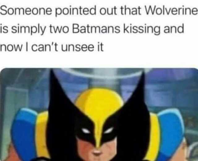 Someone pointed out that Wolverine is simply two Batmans kissing and now I cant unsee it