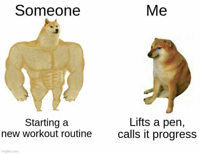 Someone Starting a new workout routine imgfip.com Me Lifts a pen calls it progress