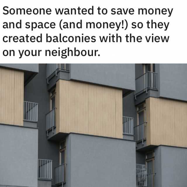 Someone wanted to save money and space (and money!) so they created balconies with the view on your neighbou.