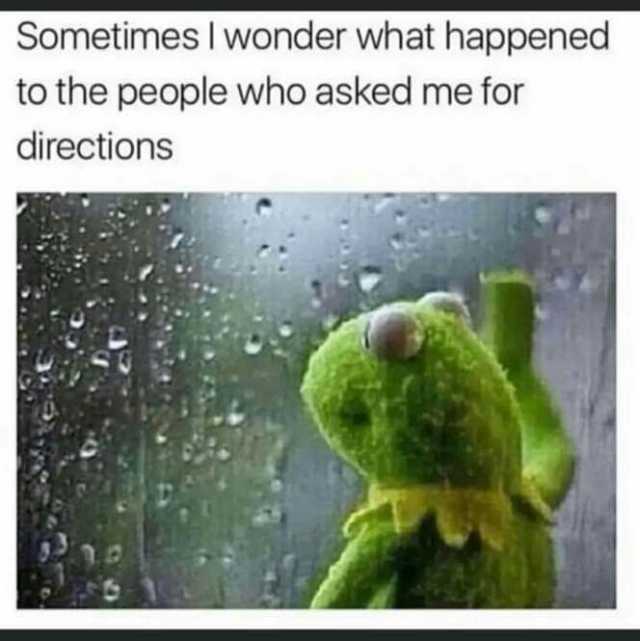 Sometimes I wonder what happened to the people who asked me for directions