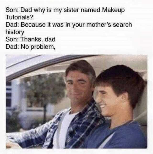 Son Dad why is my sister named Makeup