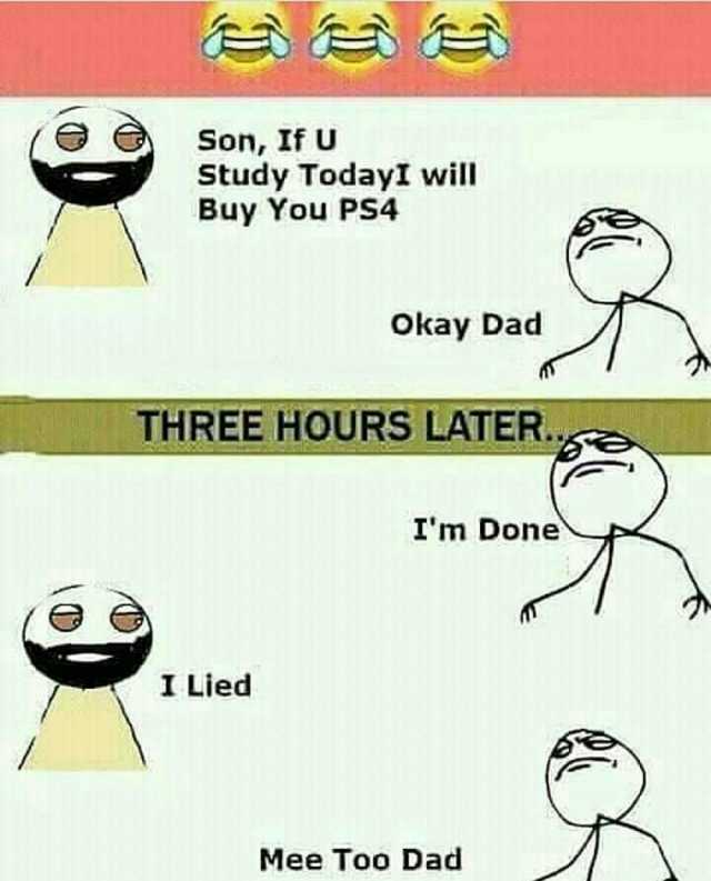 Son If UU Study TodayI will Buy You PS4 Okay Dad THREE HOURS LATER. Im Donhe I Lied Mee Too Dad