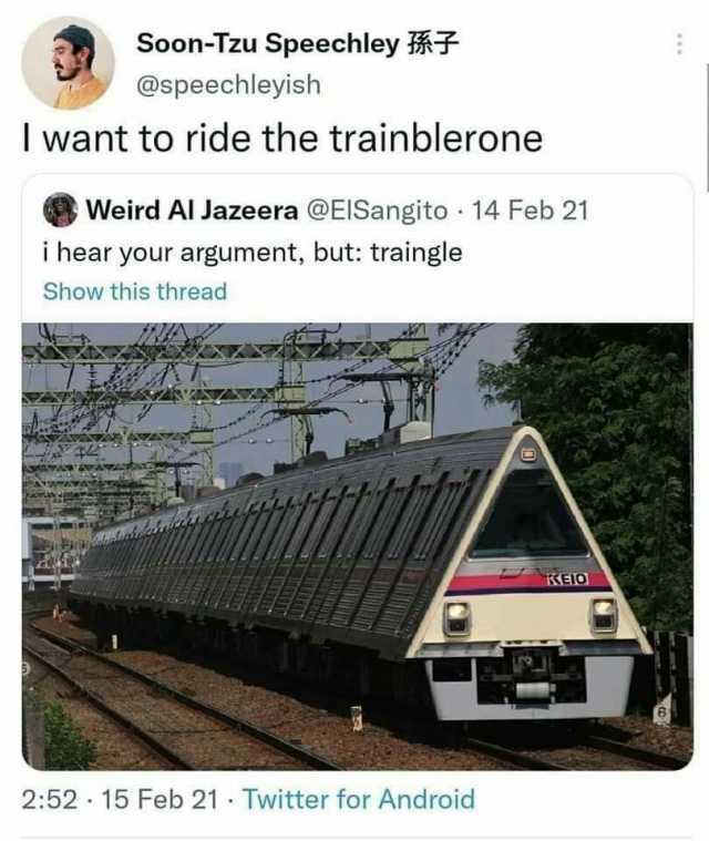 Soon-Tzu Speechley *F @speechleyish I want to ride the trainblerone Weird Al Jazeera @EISangito 14 Feb 21 i hear your argument but traingle Show this thread 252 15 Feb 21 Twitter for Android