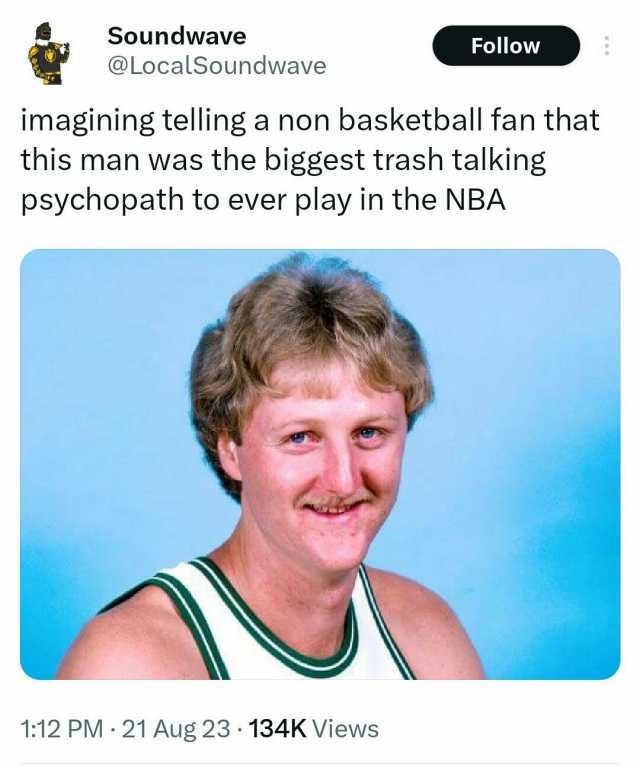 Soundwave @LocalSoundwave Follow imagining telling a non basketball fan that this man was the biggest trash talking psychopath to ever play in the NBA 112 PM 21 Aug 23·134K Views