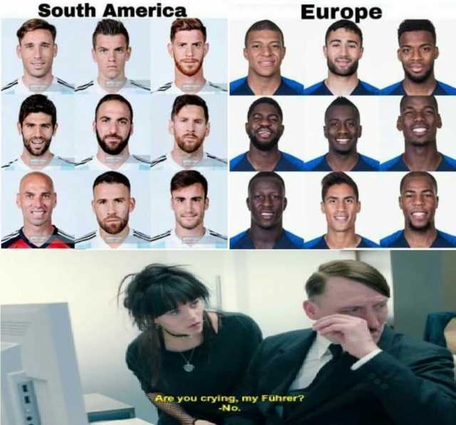 South America Europee Are you crying my Führer -NO.