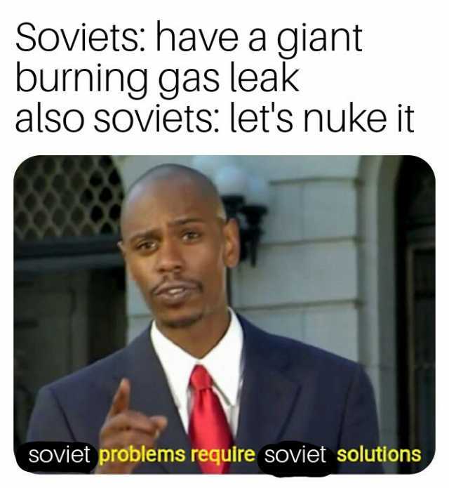 Soviets have a giant burning gas leak also soviets lets nuke it SOviet problems require soviet solutions