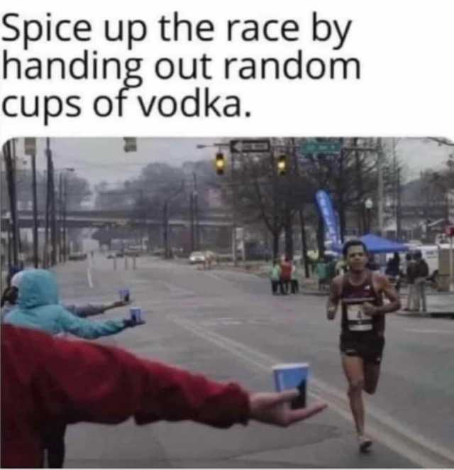 Spice up the race by handing Out random Cups of vodka.