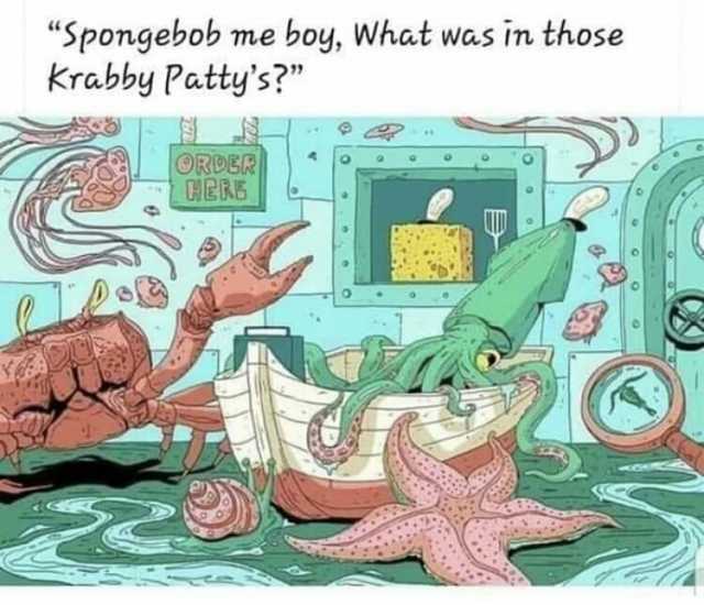 Spongebob me boy What was In those krabby Pattys ORDER HERE