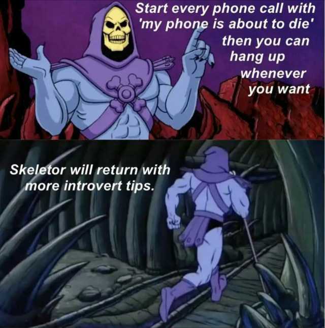 Start every phone call with my phone is about to die then you can hang up whenever you want Skeletor will return with more introvert tips.
