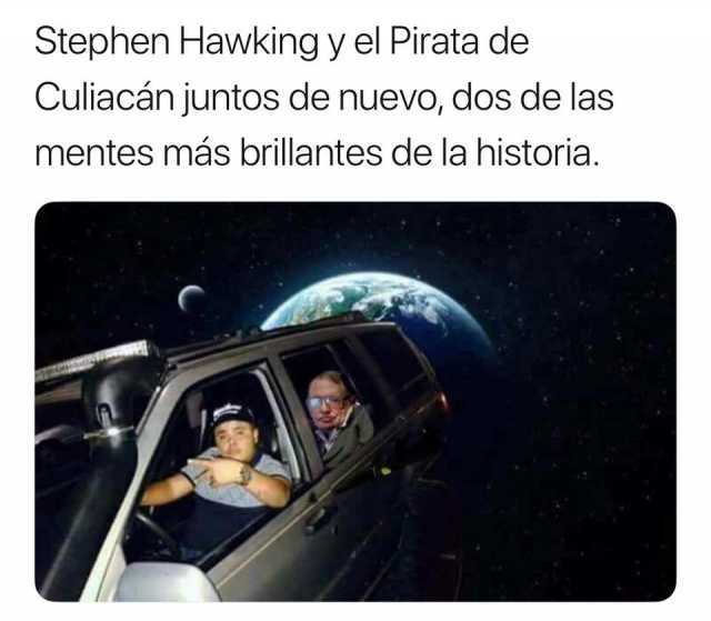Stephen Hawking y el Pirata de Culiacán juntos de nuevo dos de las mentes más brillantes de la historia. 