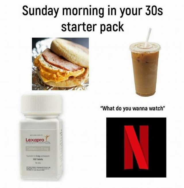 Sunday morning in your 30s starter pack What do you wanna watch Lexamc rablets 5 mg Eavalert 1 5 mg eotgran 100 Tablets Rx orly