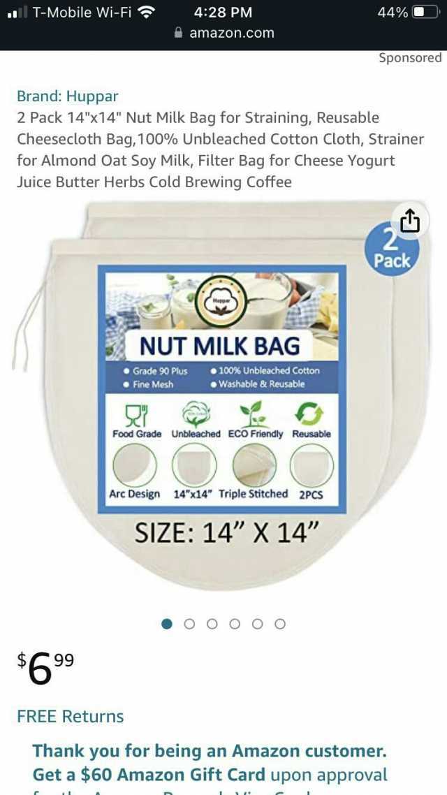 T-Mobile Wi-Fi 428 PM 44% C amazon.com Sponsored Brand Huppar 2 Pack 14x14 Nut Milk Bag for Straining Reusable Cheesecloth Bag100% Unbleached Cotton Cloth Strainer for Almond Oat Soy Milk Filter Bag for Cheese Yogurt Juice Butter 