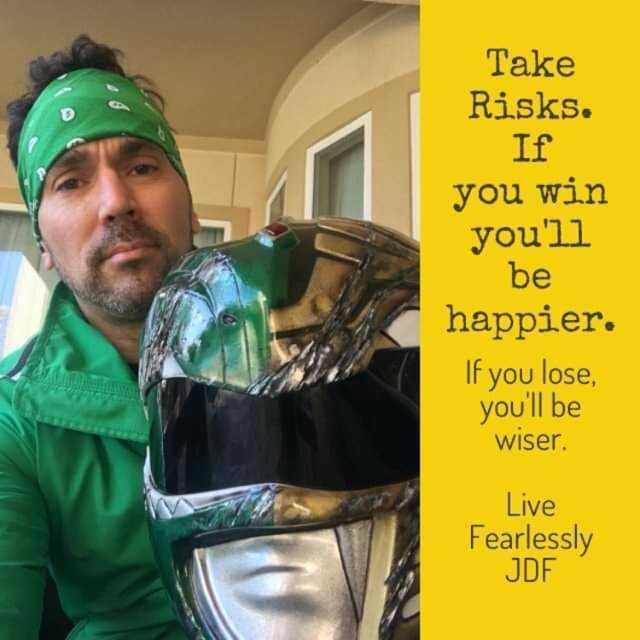 Take Risks. If you win youll be happier. If you lose youll be wiser. Live Fearlessly JDF