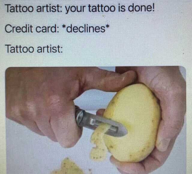Tattoo artist your tattoo is done! Credit card *declines Tattoo artist