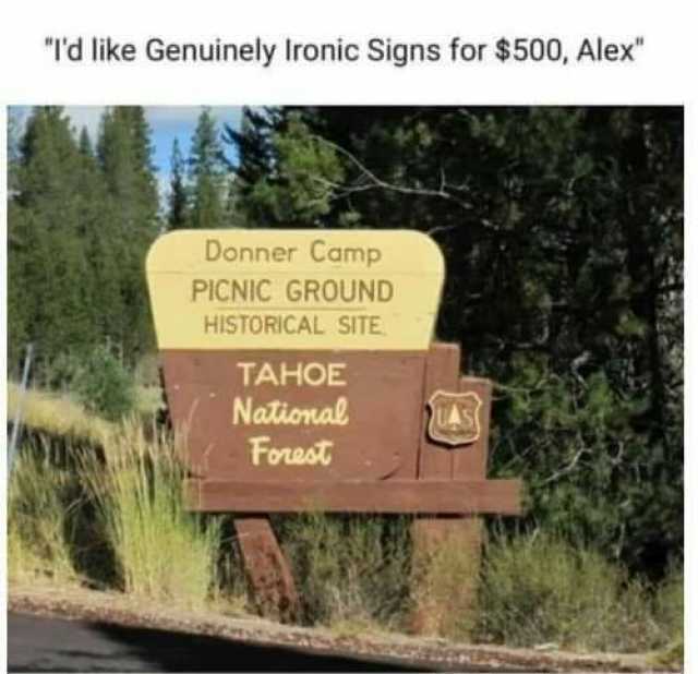 Td like Genuinely Ironic Signs for $500 Alex Donner Camp PICNIC GROUND HISTORICAL SITE TAHOE Nalional AS Fowst