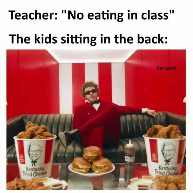 Teacher No eating in class The kids sitting in the back HI Sarcasmn Kentucky tried Chick Kentucky tried Chickt