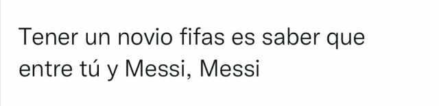 Tener un novio fifas es saber que entre túy Messi Messi