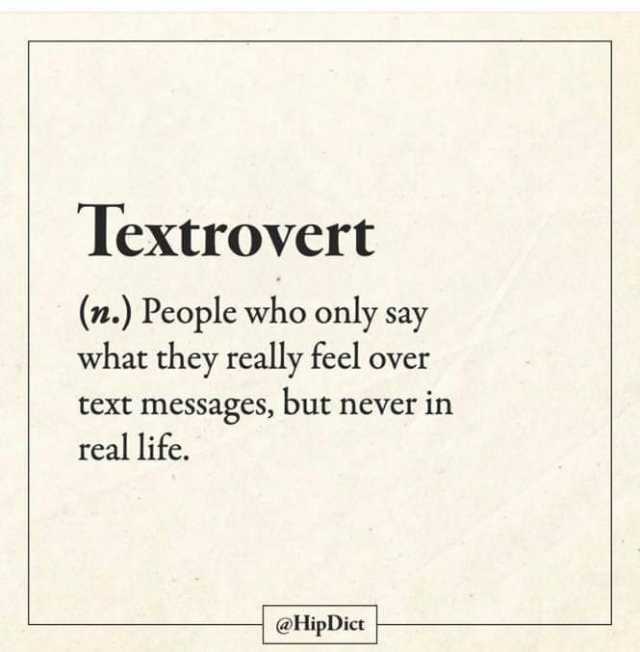 Textrovert (n.) People who only say what they really feel over text messages but never in real life. @HipDict 