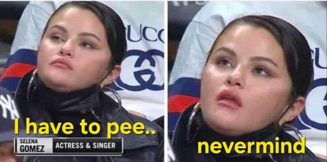 Thave to pee. SELENA GOMEZ UC ACTRESS & SINGER nevermind