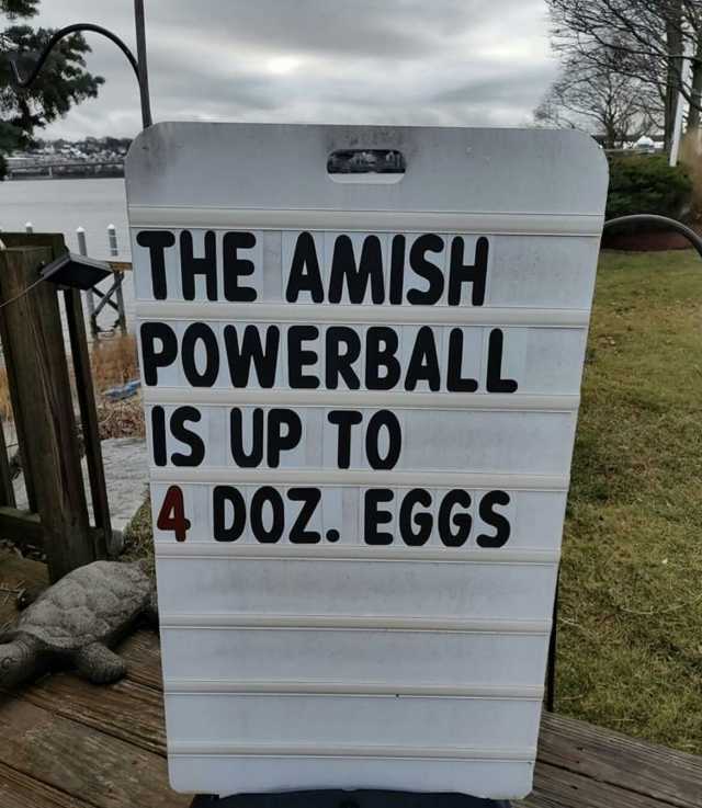 THE AMISH POWERBALL IS UP TO 4 DOZ. EGGS