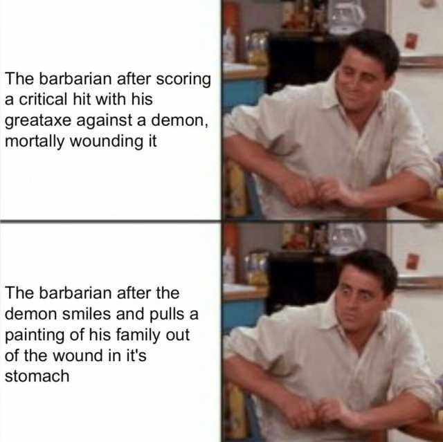 The barbarian after scoring a critical hit with his greataxe against a demon mortally wounding it The barbarian after the demon smiles and pulls a painting of his family out of the wound in its stomach