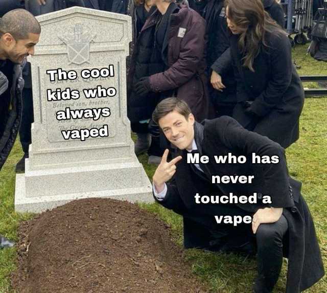 The cool kids who Belovedson brotber always vaped Me who has never touched a vape