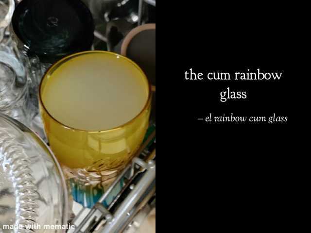 the cum rainbow glass - el rainbow cum glass madeith mematie