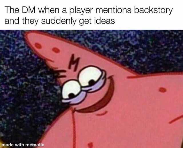 The DM when a player merntions backstory and they suddenly get ideas M made with mematic