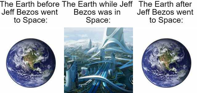 The Earth before The Earth while Jeff The Earth after Jeff Bezos went Jeff Bezos went to Space Bezos was in to Space Space