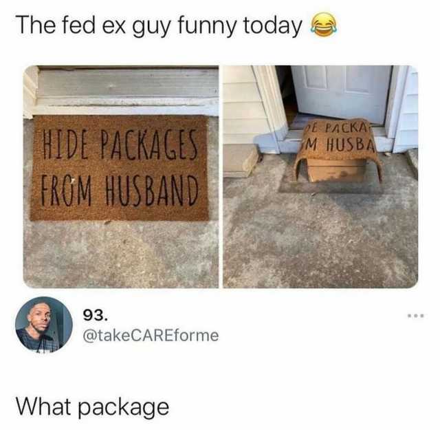 The fed ex guy funny today E PACKAr M HUSBA HIDE PACRAGE FROM HUSBAND 93. @takeCAREforme What package