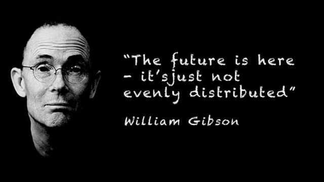 The future is here itsjust not evenly distributed William Gibson