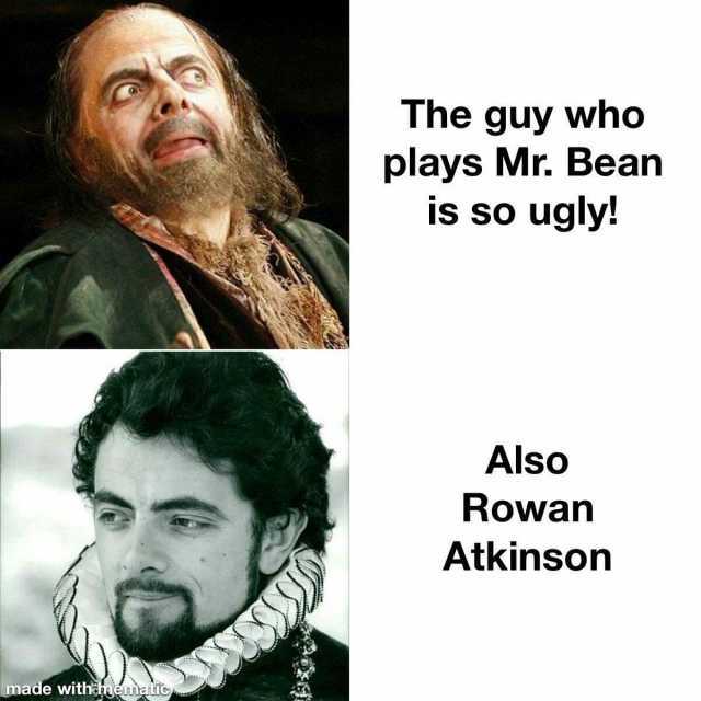 The guy who plays Mr. Bean is so ugly! Also Rowann Atkinson made withaoěnma ite