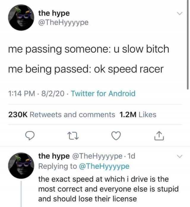 the hype @TheHyyyуре me passing someone u slow bitch me being passed ok speed racer 114 PM 8/2/20 Twitter for Android 230K Retweets and comments 1.2M Likes the hype @TheHyyyype 1d Replying to @TheHyyyype the exact speed at whic