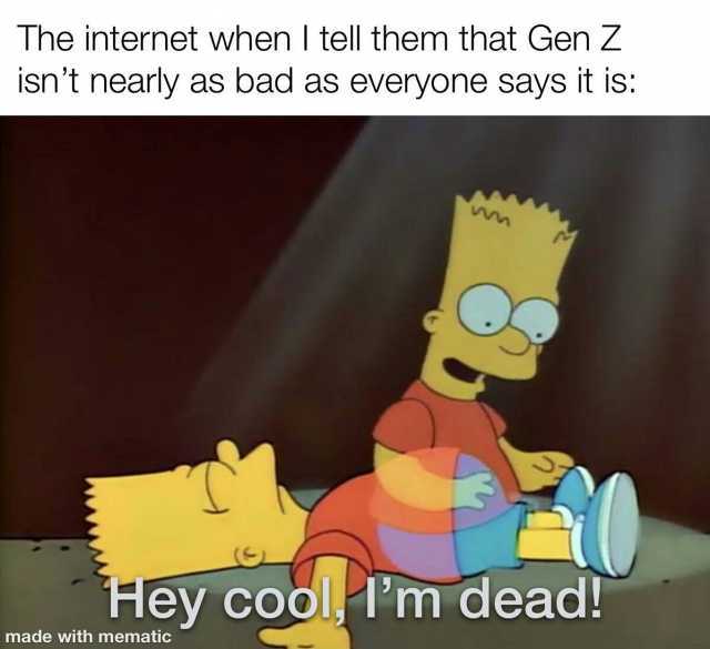 The internet when I tell them that Gen Z isnt nearly as bad as everyone says it is ww M Hey cool Tm dead! made with mematic