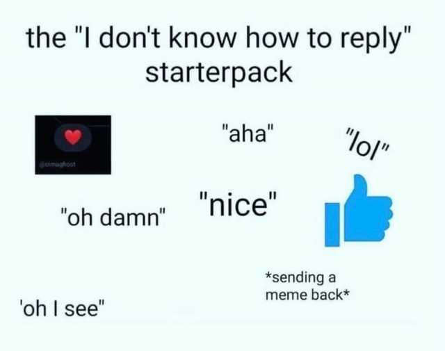 the l dont know how to reply starterpack aha lol Gomaghost nice oh damn *sendinga meme back* oh I see