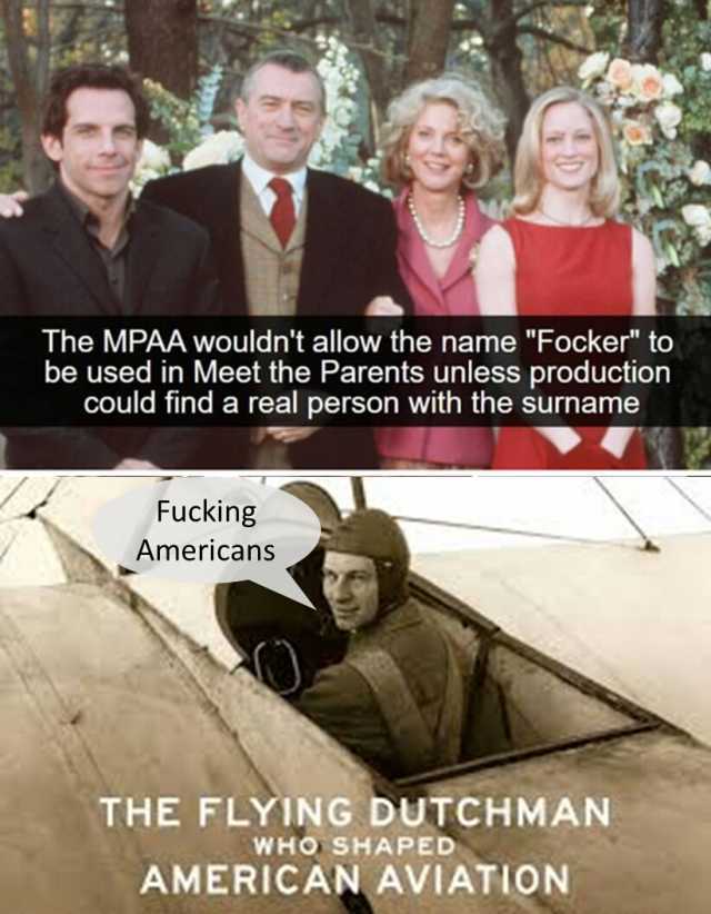 The MPAA wouldnt allow the name Focker to be used in Meet the Parents unless production could find a real person with the surname Fucking Americans THE FLYING DUTCHMAN AMERICAN AVIATION