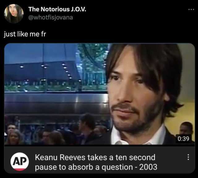 The Notorious J.O.V. @whotfisjovana just like me fr 039 AP Keanu Reeves takes a ten second pause to absorb a question- 2003