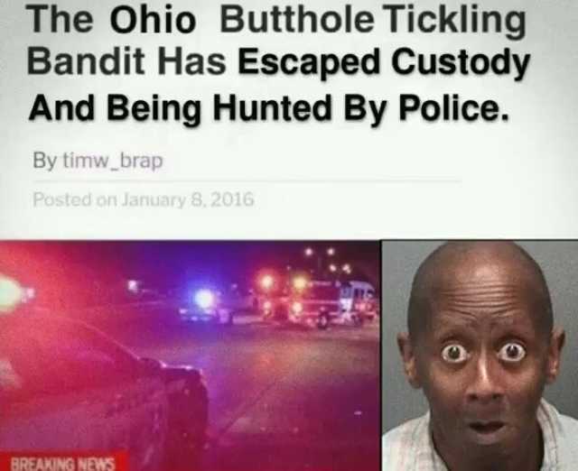 The ohio Butthole Tickling Bandit Has Escaped Custody And Being Hunted By Police. By timw_brap Posted on January 8 2016 BREAKING NEWS
