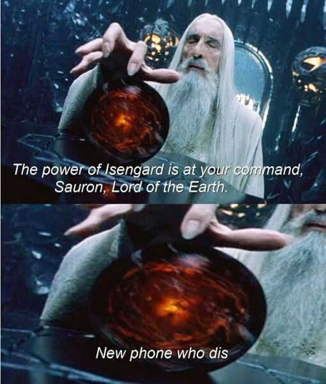 The power of Jsengard is at your command Sauron Lord of the Earth. New phone who dis